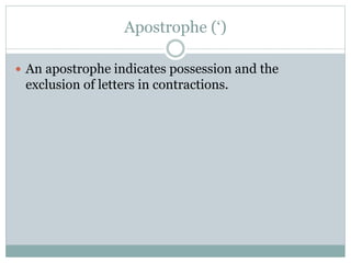 Apostrophe (‘)
 An apostrophe indicates possession and the
exclusion of letters in contractions.
 