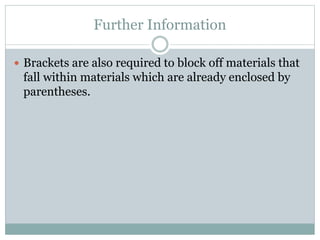 Further Information
 Brackets are also required to block off materials that
fall within materials which are already enclosed by
parentheses.
 