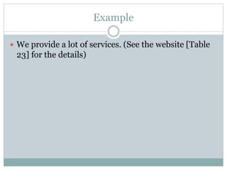 Example
 We provide a lot of services. (See the website [Table
23] for the details)
 