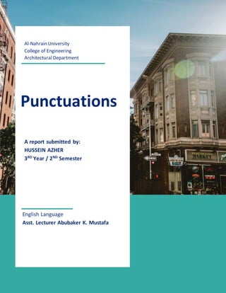 1
Al-Nahrain University
College of Engineering
Architectural Department
Punctuations
A report submitted by:
HUSSEIN AZHER
3RD
Year / 2ND
Semester
English Language
Asst. Lecturer Abubaker K. Mustafa
 