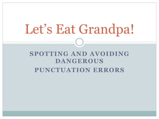 SPOTTING AND AVOIDING
DANGEROUS
PUNCTUATION ERRORS
Let’s Eat Grandpa!
 