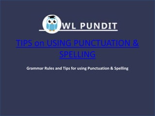 TIPS on USING PUNCTUATION &
SPELLING
Grammar Rules and Tips for using Punctuation & Spelling
 