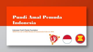 Pundi Amal Pemuda
Indonesia
Indonesia Youth Charity Foundation
ASEAN University on Public Relation & Communication Conference 2016
 