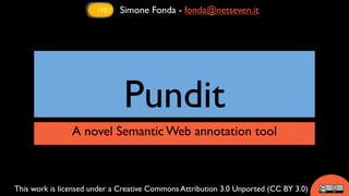 Simone Fonda - fonda@netseven.it




                              Pundit
                A novel Semantic Web annotation tool



This work is licensed under a Creative Commons Attribution 3.0 Unported (CC BY 3.0)
 