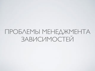ПРОБЛЕМЫ МЕНЕДЖМЕНТА
ЗАВИСИМОСТЕЙ
 