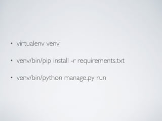 • virtualenv venv
• venv/bin/pip install -r requirements.txt
• venv/bin/python manage.py run
 