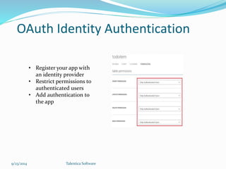 OAuth Identity Authentication 
• Register your app with 
an identity provider 
• Restrict permissions to 
authenticated users 
• Add authentication to 
the app 
9/23/2014 Talentica Software 
 