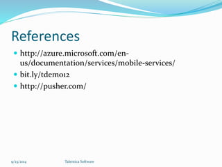 References 
 http://azure.microsoft.com/en-us/ 
documentation/services/mobile-services/ 
 bit.ly/tdemo12 
 http://pusher.com/ 
9/23/2014 Talentica Software 
 