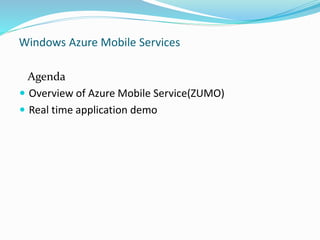 Windows Azure Mobile Services 
Agenda 
 Overview of Azure Mobile Service(ZUMO) 
 Real time application demo 
 