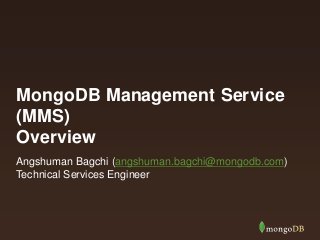 MongoDB Management Service
(MMS)
Overview
Angshuman Bagchi (angshuman.bagchi@mongodb.com)
Technical Services Engineer

 