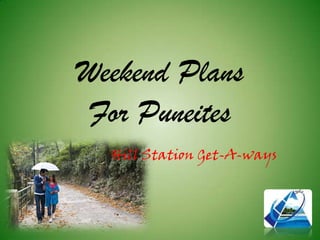 Weekend Plans
For Puneites
Hill Station Get-A-ways
 