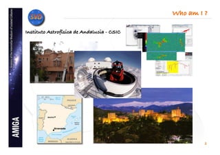 Who am I ?!

Instituto Astrofísica de Andalucia - CSIC!




                                                       2
 