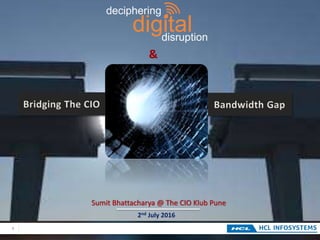1
Bridging The CIO Bandwidth Gap
Sumit Bhattacharya @ The CIO Klub Pune
2nd July 2016
 