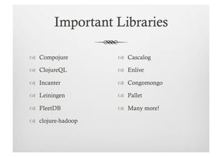   Compojure          Cascalog

  ClojureQL          Enlive

  Incanter           Congomongo

  Leiningen          Pallet

  FleetDB            Many more!

  clojure-hadoop
 