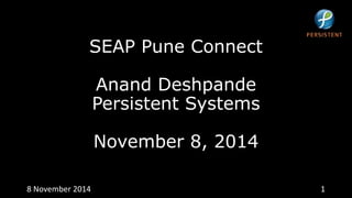 SEAP Pune Connect 
Anand Deshpande 
Persistent Systems 
November 8, 2014 
8 November 2014 1 
 