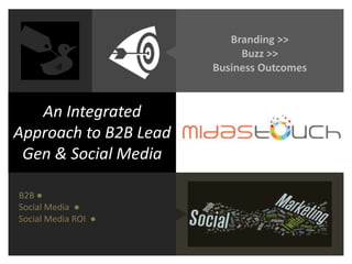 An Integrated
Approach to B2B Lead
Gen & Social Media
B2B ●
Social Media ●
Social Media ROI ●
Branding >>
Buzz >>
Business Outcomes
 