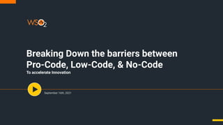 Breaking Down the barriers between
Pro-Code, Low-Code, & No-Code
To accelerate Innovation
September 16th, 2021
 