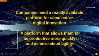 Companies need a readily available
platform for cloud native
digital innovation
A platform that allows them to
be productive more quickly
and achieve cloud agility
15
Picture credit: https://www.freepik.com/
 