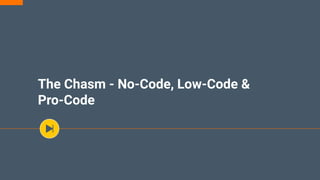The Chasm - No-Code, Low-Code &
Pro-Code
 