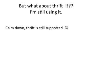 But	
  what	
  about	
  thrie	
  	
  !!??	
  
I’m	
  sDll	
  using	
  it.	
  	
  	
  
	
  
	
  
Calm	
  down,	
  thrie	
  is	
  sDll	
  supported	
  	
  J	
  
 