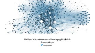 AI driven autonomous world leveraging Blockchain
Puneet Gupta
connectpuneet
 