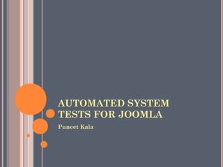 AUTOMATED SYSTEM
TESTS FOR JOOMLA
Puneet Kala
 