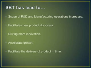 • Scope of R&D and Manufacturing operations increases.
• Facilitates new product discovery.
• Driving more innovation.
• Accelerate growth.
• Facilitate the delivery of product in time.
 