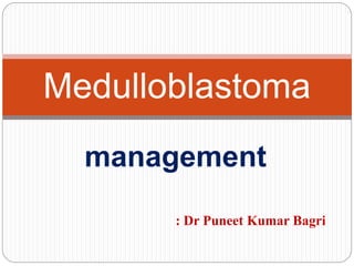 management
Medulloblastoma
: Dr Puneet Kumar Bagri
 