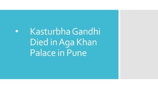 • KasturbhaGandhi
Died inAga Khan
Palace in Pune
 