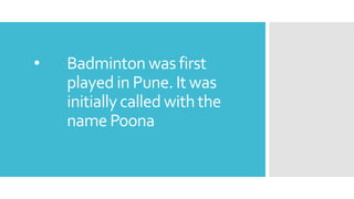 • Badminton was first
played in Pune. It was
initiallycalled withthe
name Poona
 