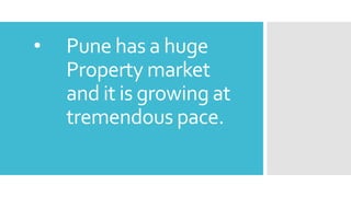 • Pune has a huge
Property market
and it is growing at
tremendous pace.
 