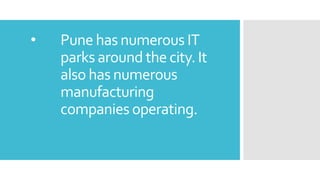 • Pune has numerous IT
parks around the city. It
also has numerous
manufacturing
companies operating.
 