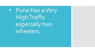 • Pune Has aVery
HighTraffic
especially two
wheelers.
 