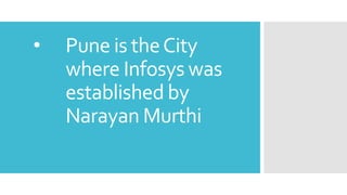 • Pune is theCity
where Infosys was
established by
Narayan Murthi
 
