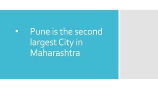 • Pune is the second
largestCity in
Maharashtra
 