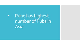 • Pune has highest
number of Pubs in
Asia
 