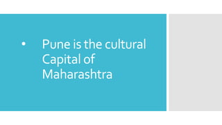 • Pune is the cultural
Capital of
Maharashtra
 