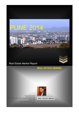 Real Estate Market Report
PUNE 2014
Contact: BM Poonacha
Real Estate Heroes
287, 1st main, Defence Colony, Indiranagar, BANGALORE
560 008 INDIA
+91 9449073566
poonacha@realestateheroes.in
4/12/2014
REAL ESTATE HEROES
 