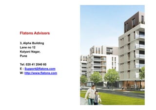 Flatons Advisors
3, Alpha Building
Lane no 12
Kalyani Nagar,
PunePune
Tel: 020 41 2040 60
E : Support@flatons.com
W: http://www.flatons.com
 