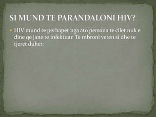  HIV mund te perhapet nga ato persona te cilet nuk e

dine qe jane te infektuar. Te mbroni veten si dhe te
tjeret duhet:

 