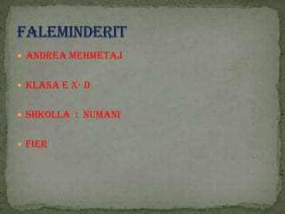  ANDREA MEHMETAJ
 KLASA E X- D
 SHKOLLA : NUMANI
 FIER

 