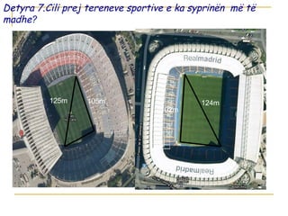 Detyra 7.Cili prej tereneve sportive e ka syprinën më të
madhe?
105m125m
102m
124m
S=7140m2
S=7242m2
 