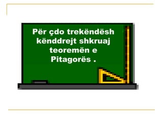 Për çdo trekëndësh
kënddrejt shkruaj
teoremën e
Pitagorës .
 