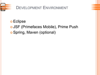 DEVELOPMENT ENVIRONMENT
 Eclipse
 JSF (Primefaces Mobile), Prime Push
 Spring, Maven (optional)
 