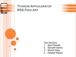 TITANIUM APPCELERATOR
RSS FEED APP
Team Members:
1. Ajay Chawda
2. Samarth Gahire
3. Manish Zope
4. Deepish Adwani
 