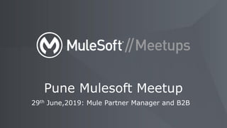 29th June,2019: Mule Partner Manager and B2B
Pune Mulesoft Meetup
 