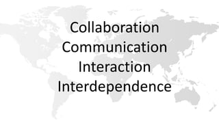 Collaboration
Communication
Interaction
Interdependence
 