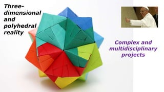 Three-
dimensional
and
polyhedral
reality
Complex and
multidisciplinary
projects
 