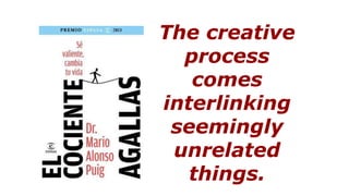 The creative
process
comes
interlinking
seemingly
unrelated
things.
 
