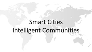Smart Cities
Intelligent Communities
 